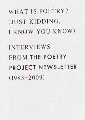 What is poetry? (Just kidding, I know you know): Interviews from The Poetry Project Newsletter (1983–2009)